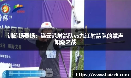 训练场赛场：连云港射箭队vs九江射箭队的掌声如潮之战