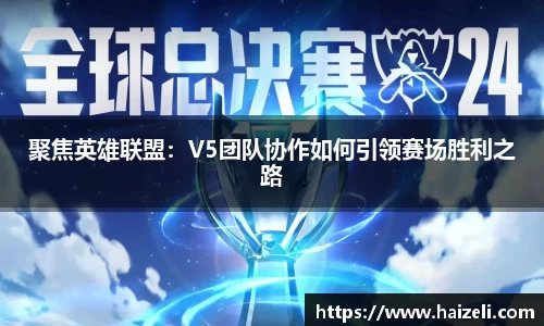 聚焦英雄联盟：V5团队协作如何引领赛场胜利之路