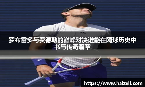 罗布雷多与费德勒的巅峰对决谁能在网球历史中书写传奇篇章
